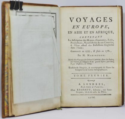 MACINTOSH, Voyages en Europe, en Asie et en Afrique, contenant la description des mœurs, coutumes, loix, productions, manufactures de ces contrées, & l’état actuel des possessions anglaises dans l’Inde ; commencés en 1777, & finis en 1781, par M. Makintosh ; suivis des Voyages du colonel Capper, dans les Indes, au travers de l’Egypte & du grand désert, par Suez & par Bassora, en 1779. Traduits de l’anglais, & accompagnés de notes sur l’original & de cartes géographiques. 1786 – Image 2