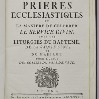 VAUD, LITURGIE PROTESTANTE. Les prières ecclésiastiques et la manière de célébrer le service divin, avec les liturgies du baptême, de la sainte cène, et du mariage pour l’usage des Eglises du Pays-de-Vaud. 1778