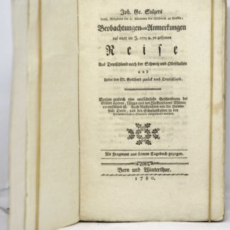 SULZER, [Joh. Ge. Sulzers] Beobachtungen und Anmerkungen auf einer im J. 1775 u. 76 gethanen Reise aus Deutschland nach der Schweiz und Oberitalien und ueber den St. Gotthard zurück nach Deutschland : worinn zugleich eine ausführliche Beschreibung der Städte Hieres, Nizza und des Fürstenthums Monaco enthalten ist : auch Nachrichten von der Universität Turin, und den Schulanstalten in den piemontesischen Staaten mitgetheilt werden : als Fragment aus seinem Tagebuch gezogen. 1780